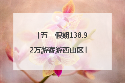 五一假期138.92万游客游西山区