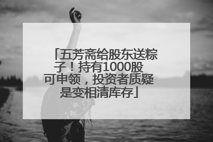 五芳斋给股东送粽子！持有1000股可申领，投资者质疑是变相清库存