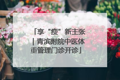 享“瘦”新主张｜青滨附院中医体重管理门诊开诊