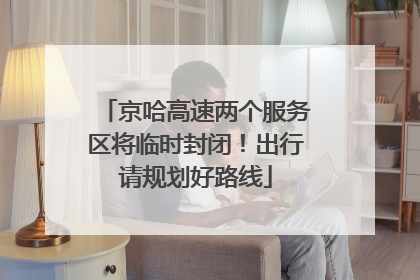 京哈高速两个服务区将临时封闭！出行请规划好路线