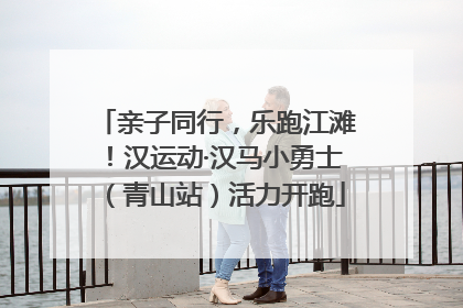 亲子同行，乐跑江滩！汉运动·汉马小勇士（青山站）活力开跑