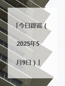 今日辟谣（2025年5月9日）