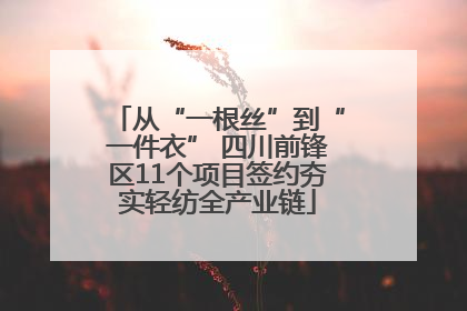 从“一根丝”到“一件衣” 四川前锋区11个项目签约夯实轻纺全产业链