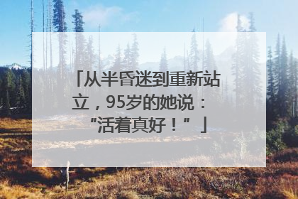 从半昏迷到重新站立，95岁的她说：“活着真好！”