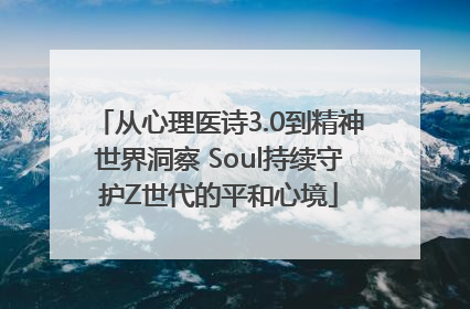 从心理医诗3.0到精神世界洞察 Soul持续守护Z世代的平和心境