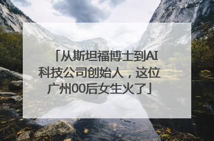从斯坦福博士到AI科技公司创始人，这位广州00后女生火了