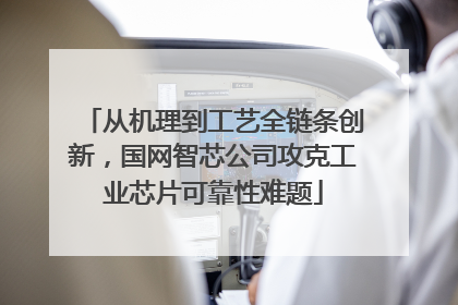 从机理到工艺全链条创新，国网智芯公司攻克工业芯片可靠性难题
