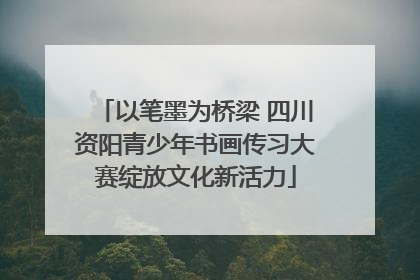 以笔墨为桥梁 四川资阳青少年书画传习大赛绽放文化新活力