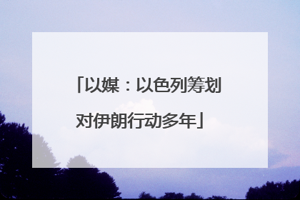 以媒：以色列筹划对伊朗行动多年