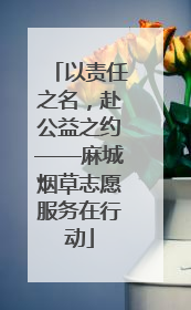 以责任之名，赴公益之约——麻城烟草志愿服务在行动