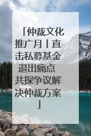 仲裁文化推广月丨直击私募基金退出痛点 共探争议解决仲裁方案
