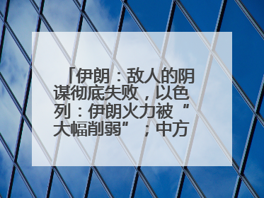 伊朗：敌人的阴谋彻底失败，以色列：伊朗火力被“大幅削弱”；中方代表：这次不能再有欺骗