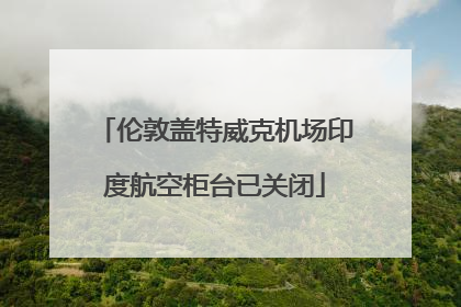 伦敦盖特威克机场印度航空柜台已关闭