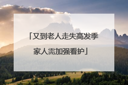又到老人走失高发季 家人需加强看护