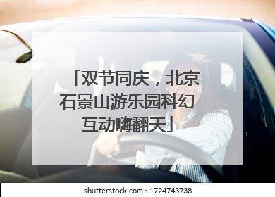 双节同庆，北京石景山游乐园科幻互动嗨翻天