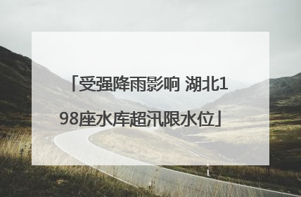 受强降雨影响 湖北198座水库超汛限水位