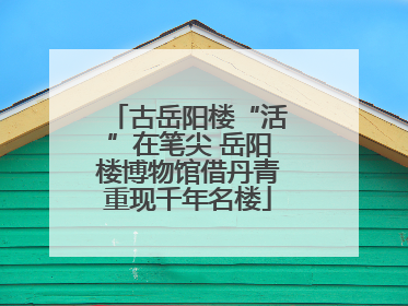 古岳阳楼“活”在笔尖 岳阳楼博物馆借丹青重现千年名楼