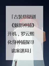 古装悬疑剧《魅影神捕》开机，罗云熙化身神捕探寻诡案迷局