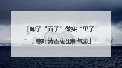 卸了“面子”做实“里子”，粽叶清香裹出新气象