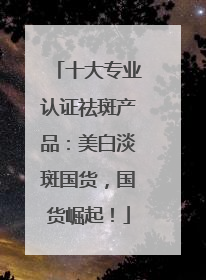 十大专业认证祛斑产品：美白淡斑国货，国货崛起！