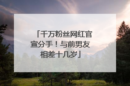 千万粉丝网红官宣分手！与前男友相差十几岁