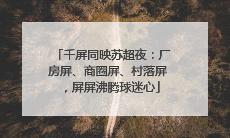 千屏同映苏超夜：厂房屏、商圈屏、村落屏，屏屏沸腾球迷心