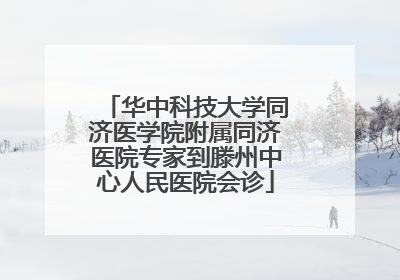 华中科技大学同济医学院附属同济医院专家到滕州中心人民医院会诊