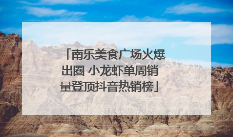 南乐美食广场火爆出圈 小龙虾单周销量登顶抖音热销榜