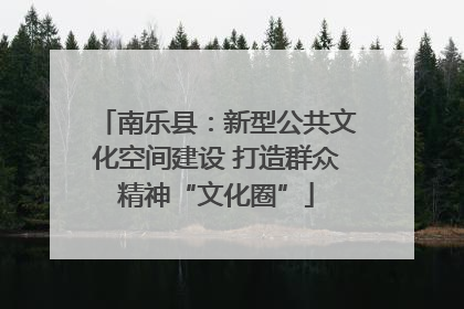 南乐县：新型公共文化空间建设 打造群众精神“文化圈”