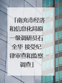 南充市经济和信息化局原一级调研员石全华 接受纪律审查和监察调查