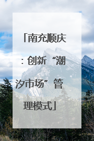 南充顺庆：创新“潮汐市场”管理模式
