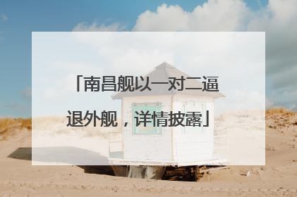 南昌舰以一对二逼退外舰，详情披露