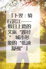 卜翌：骑行滨江——假日上路的文旅“蹊径” 城市形象的“低速凝视”