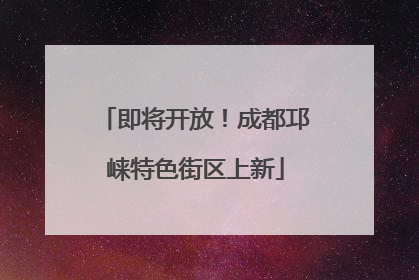 即将开放！成都邛崃特色街区上新
