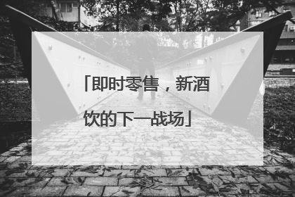 即时零售，新酒饮的下一战场