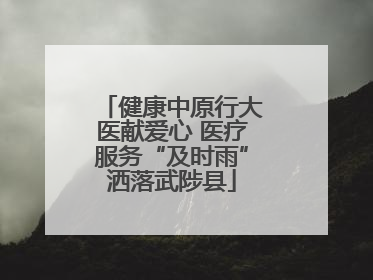 健康中原行大医献爱心 医疗服务“及时雨”洒落武陟县