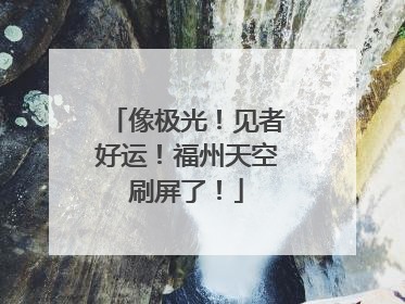 像极光！见者好运！福州天空刷屏了！