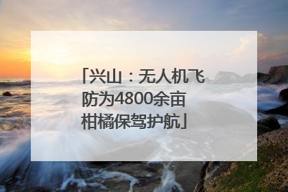 兴山：无人机飞防为4800余亩柑橘保驾护航