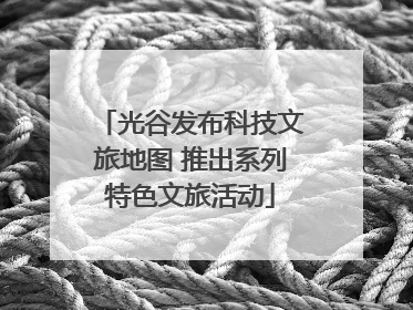 光谷发布科技文旅地图 推出系列特色文旅活动