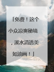 免费！这个小众凉爽秘境，溪水清透美如油画！