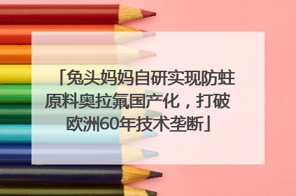 兔头妈妈自研实现防蛀原料奥拉氟国产化，打破欧洲60年技术垄断