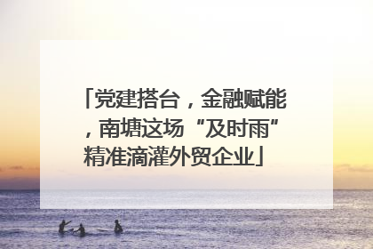 党建搭台，金融赋能，南塘这场“及时雨”精准滴灌外贸企业