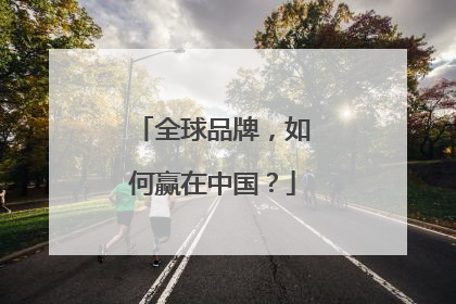 全球品牌，如何赢在中国？