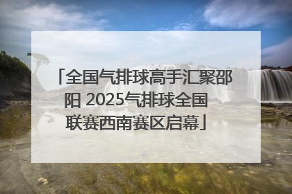 全国气排球高手汇聚邵阳 2025气排球全国联赛西南赛区启幕