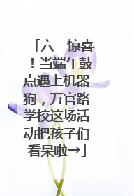 六一惊喜！当端午鼓点遇上机器狗，万官路学校这场活动把孩子们看呆啦→