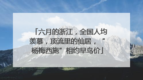 六月的浙江，全国人均羡慕，顶流里的仙居，“杨梅西施”相约早鸟价