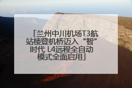 兰州中川机场T3航站楼登机桥迈入“智”时代 L4远程全自动模式全面启用