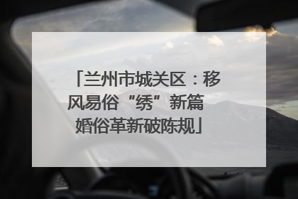 兰州市城关区：移风易俗“绣”新篇 婚俗革新破陈规