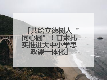 共绘立德树人“同心圆”！甘肃扎实推进大中小学思政课一体化