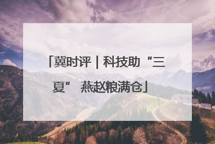 冀时评｜科技助“三夏” 燕赵粮满仓